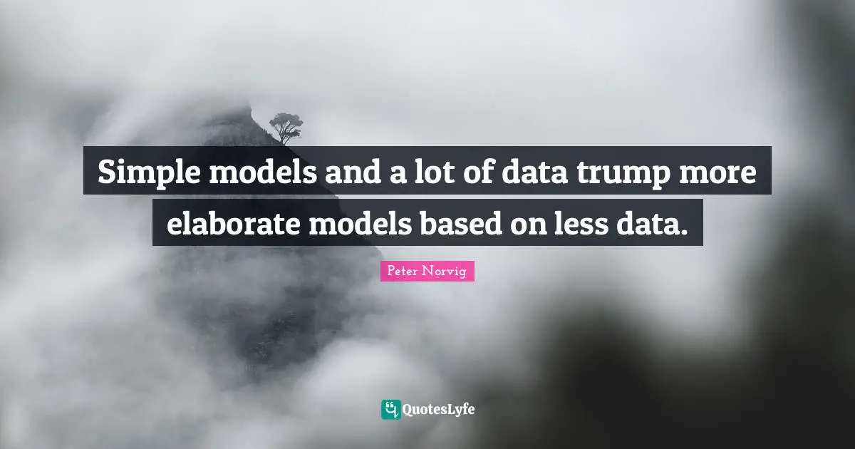 Simple models and a lot of data trump more elaborate models based on less data.