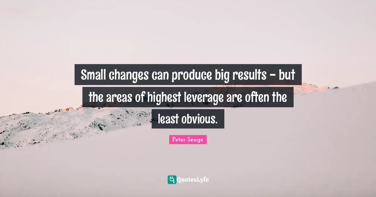 Small changes can produce big results - but the areas of highest leverage are often the least obvious.
