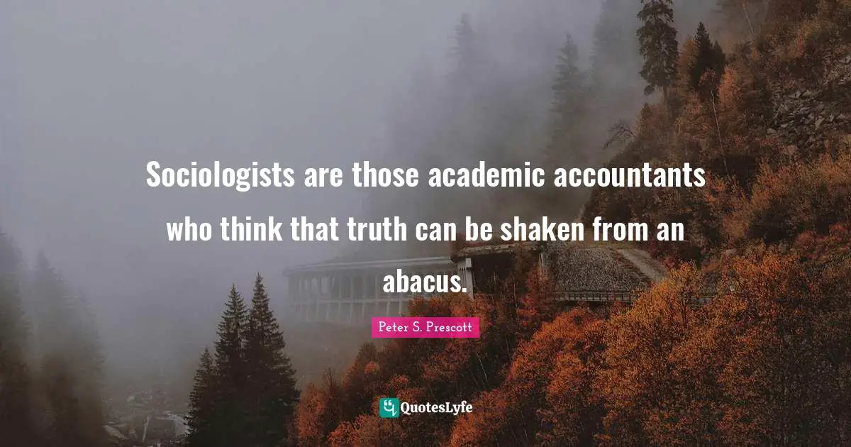 Sociologists are those academic accountants who think that truth can be shaken from an abacus.