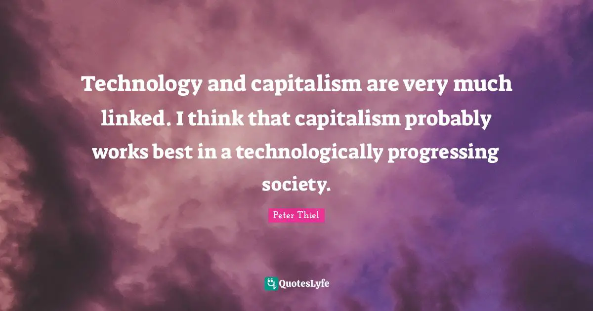 Linked Quotes: "Technology and capitalism are very much linked. I think that capitalism probably works best in a technologically progressing society."