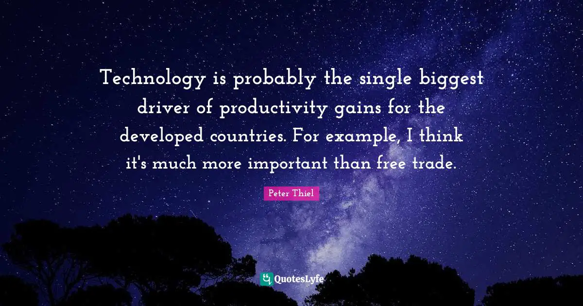 Technology is probably the single biggest driver of productivity gains for the developed countries. For example, I think it's much more important than free trade.