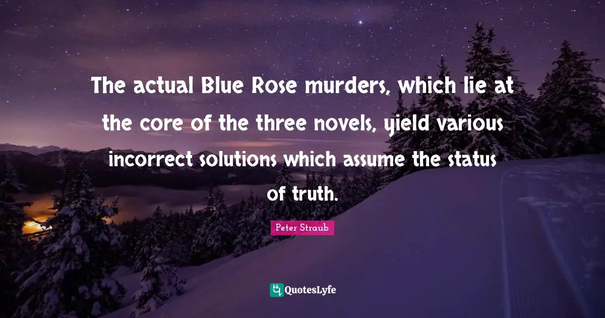 The actual Blue Rose murders, which lie at the core of the three novels, yield various incorrect solutions which assume the status of truth.