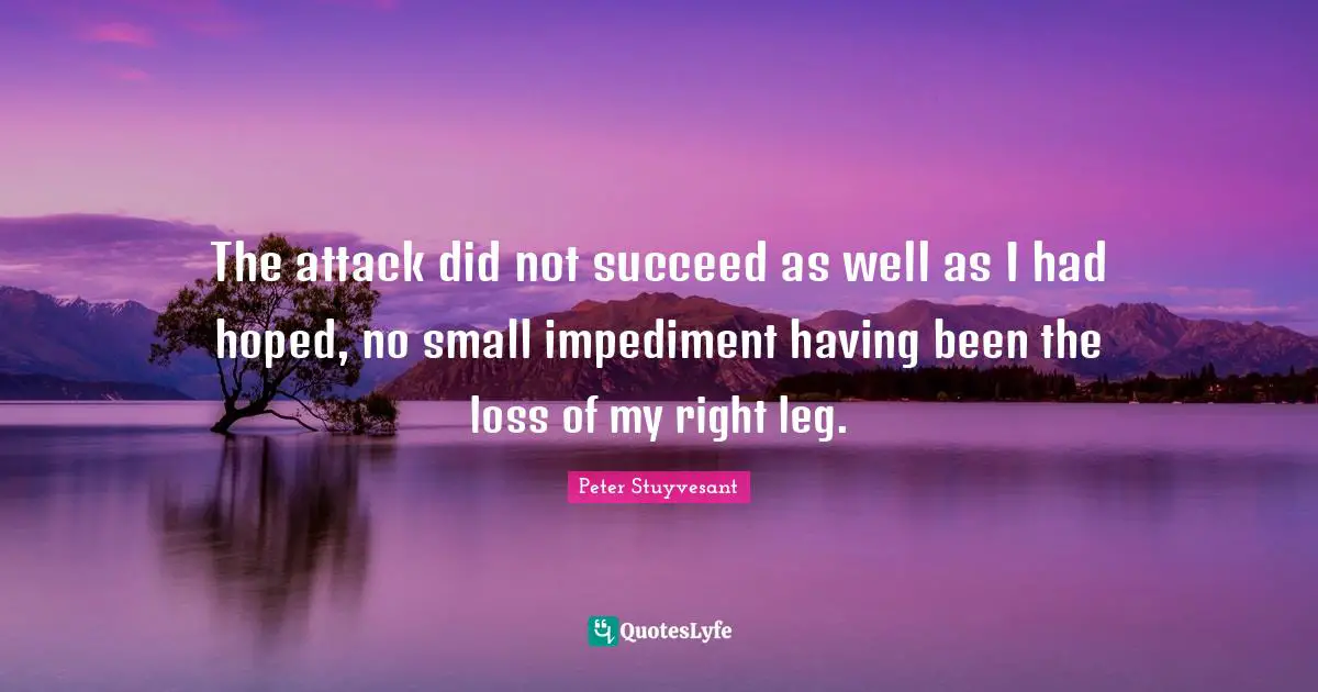 The attack did not succeed as well as I had hoped, no small impediment having been the loss of my right leg.