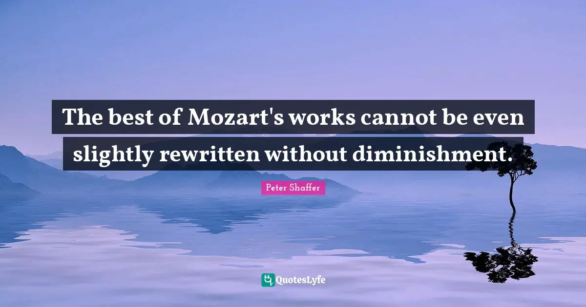 The best of Mozart's works cannot be even slightly rewritten without diminishment.