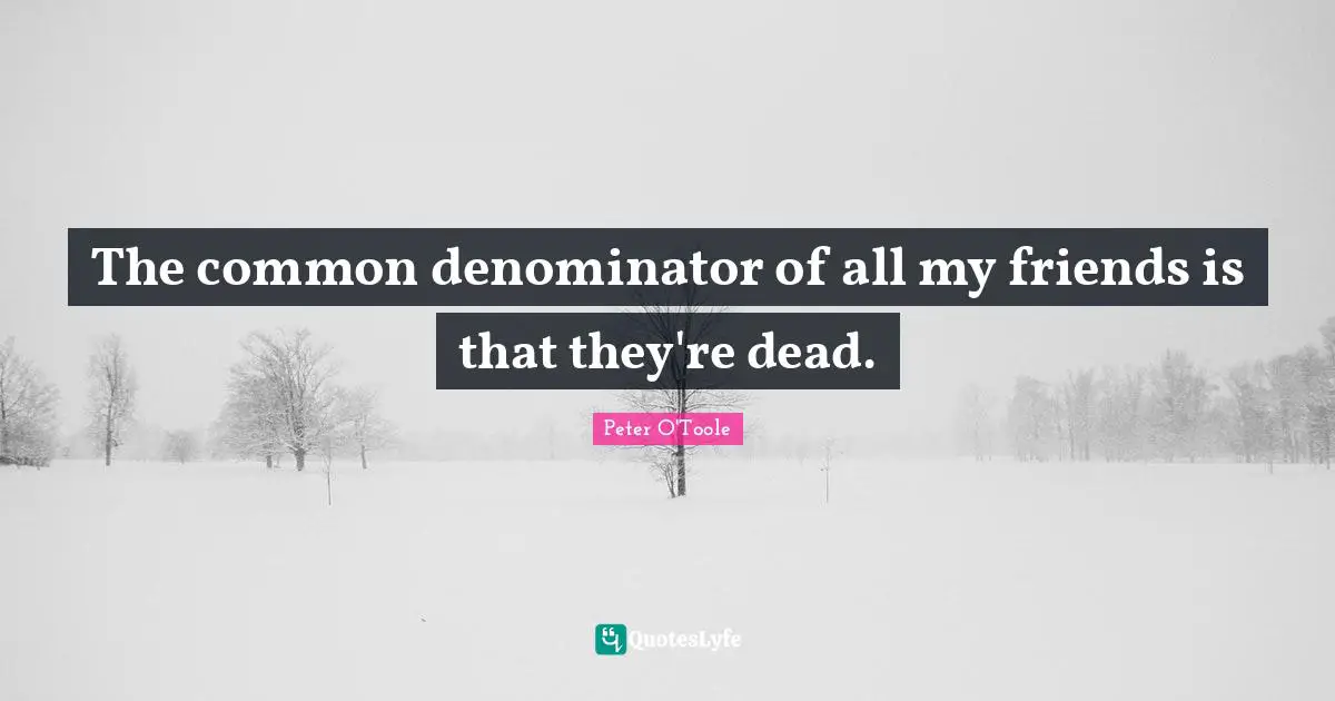 Peter O'Toole Quotes: "The common denominator of all my friends is that they're dead."