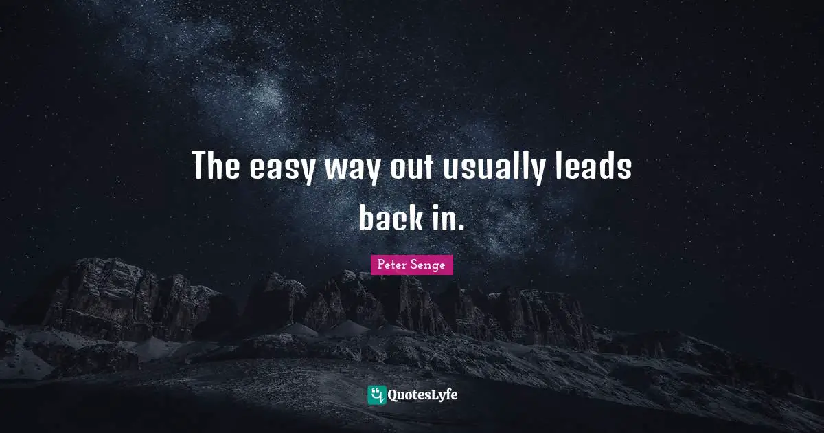Peter Senge Quotes: "The easy way out usually leads back in."