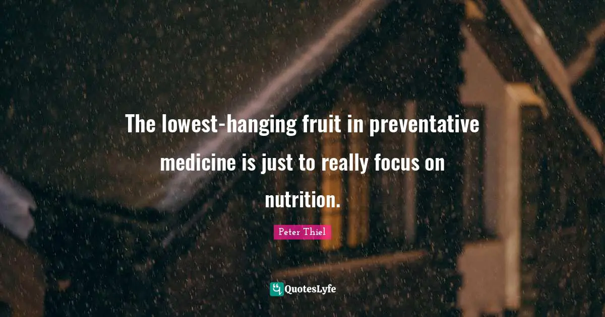 The lowest-hanging fruit in preventative medicine is just to really focus on nutrition.