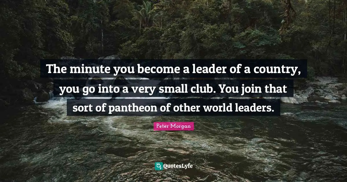 Other Worlds Quotes: "The minute you become a leader of a country, you go into a very small club. You join that sort of pantheon of other world leaders."