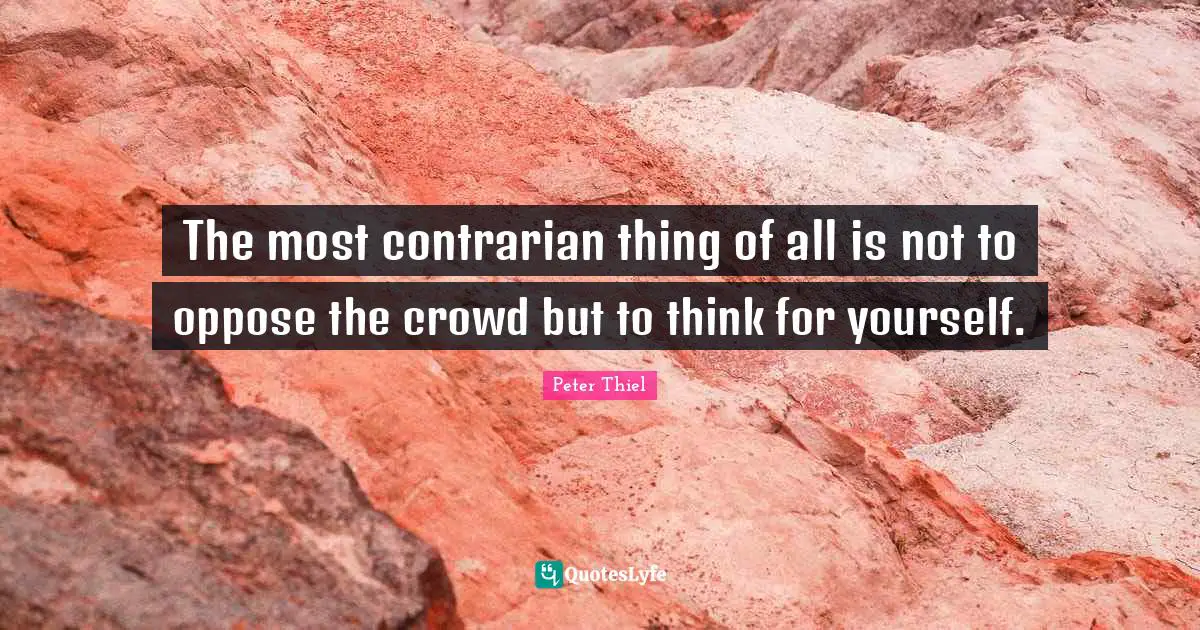 The most contrarian thing of all is not to oppose the crowd but to think for yourself.