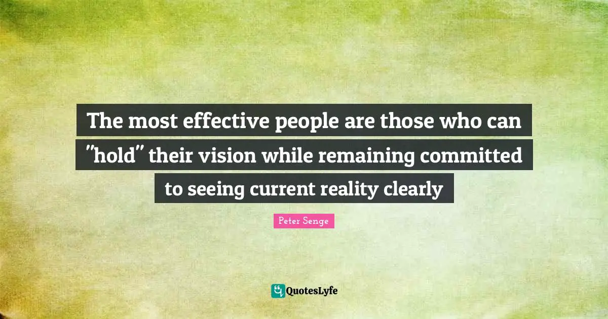 Seeing Reality Quotes: "The most effective people are those who can "hold" their vision while remaining committed to seeing current reality clearly"