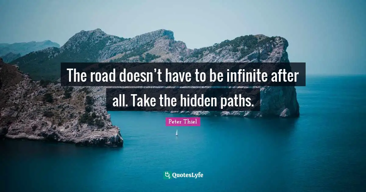 The road doesn’t have to be infinite after all. Take the hidden paths.
