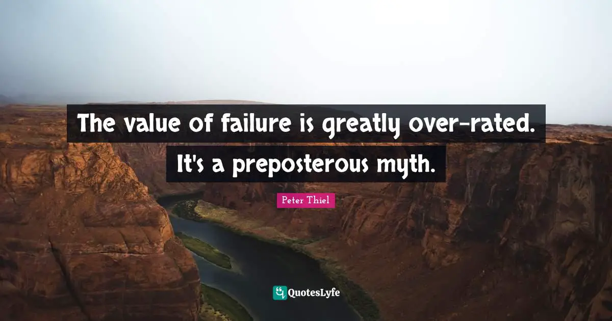 The value of failure is greatly over-rated. It's a preposterous myth.