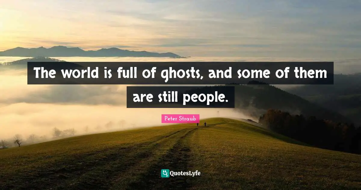 The world is full of ghosts, and some of them are still people.