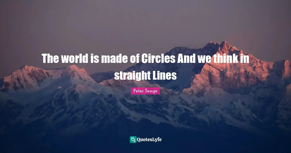 Lines Quotes: "The world is made of Circles And we think in straight Lines"
