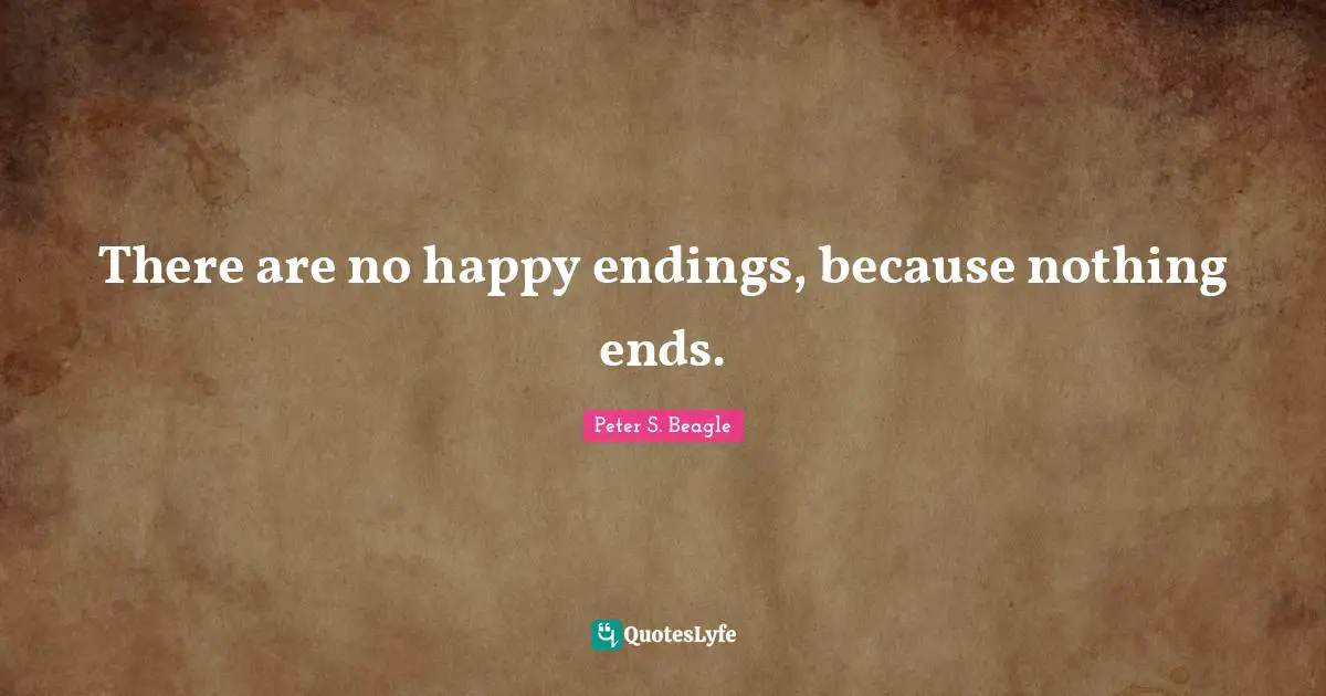 There are no happy endings, because nothing ends.