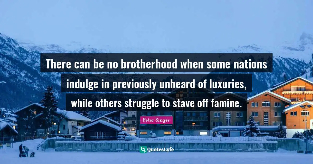 There can be no brotherhood when some nations indulge in previously unheard of luxuries, while others struggle to stave off famine.