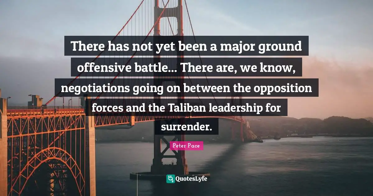 There has not yet been a major ground offensive battle... There are, we know, negotiations going on between the opposition forces and the Taliban leadership for surrender.