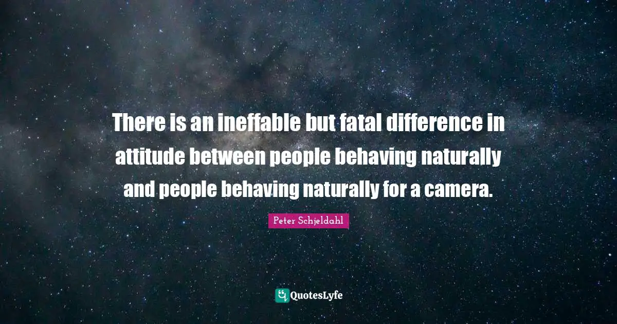 There is an ineffable but fatal difference in attitude between people behaving naturally and people behaving naturally for a camera.