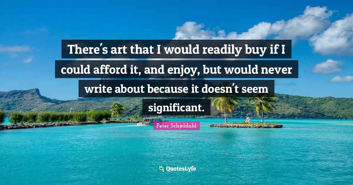 There's art that I would readily buy if I could afford it, and enjoy, but would never write about because it doesn't seem significant.