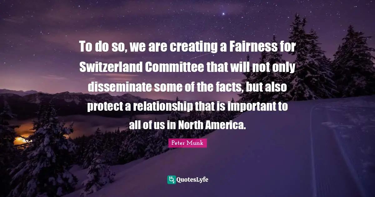North America Quotes: "To do so, we are creating a Fairness for Switzerland Committee that will not only disseminate some of the facts, but also protect a relationship that is important to all of us in North America."