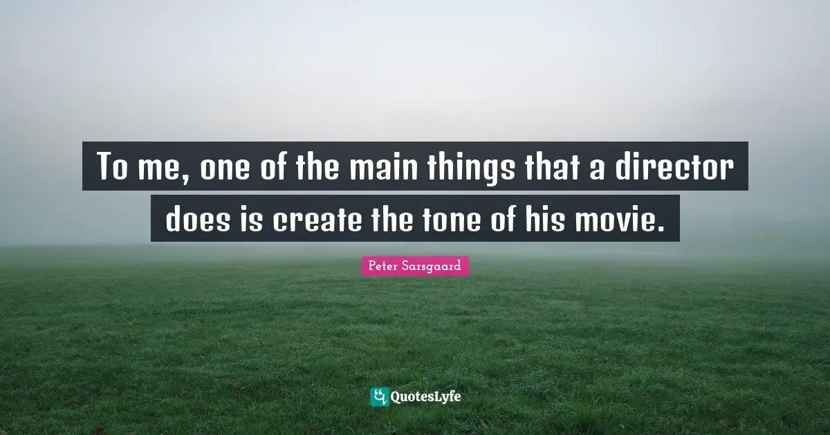 To me, one of the main things that a director does is create the tone of his movie.