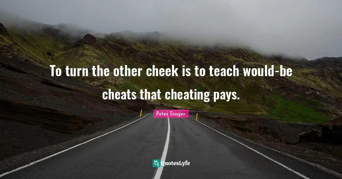 Peter Singer Quotes: "To turn the other cheek is to teach would-be cheats that cheating pays."
