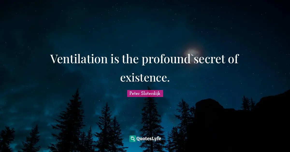 Peter Sloterdijk Quotes: "Ventilation is the profound secret of existence."