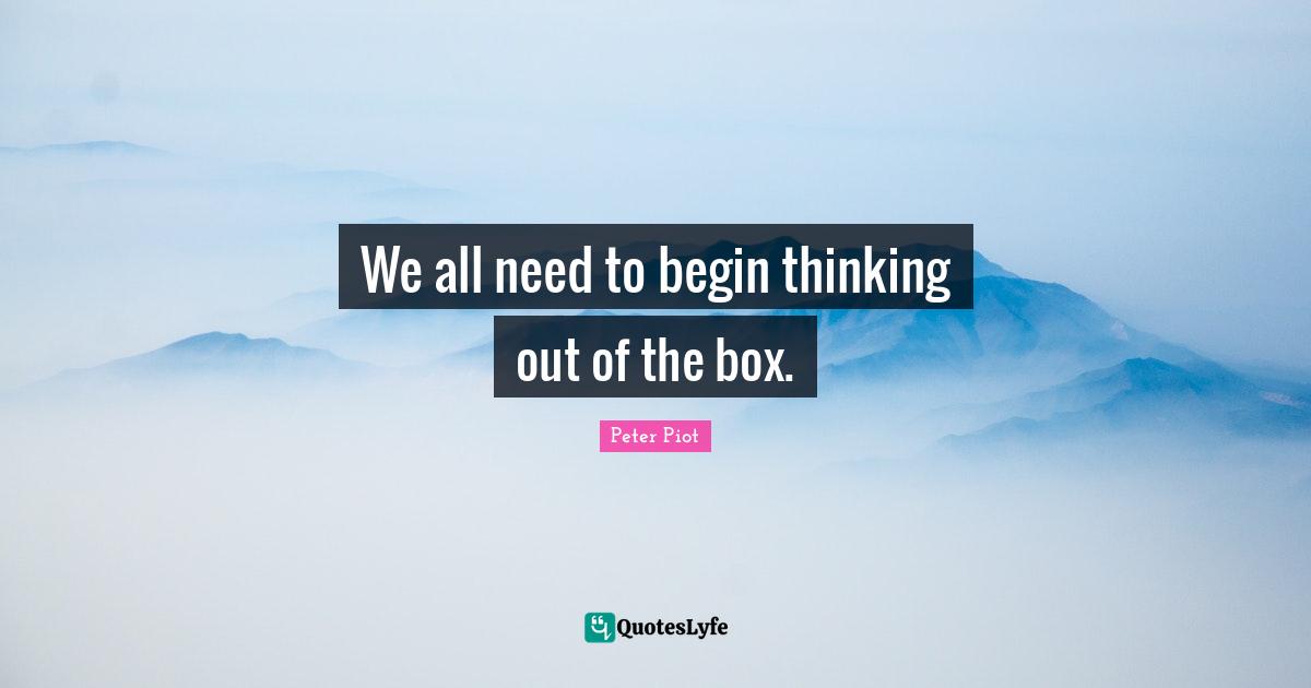 We all need to begin thinking out of the box.