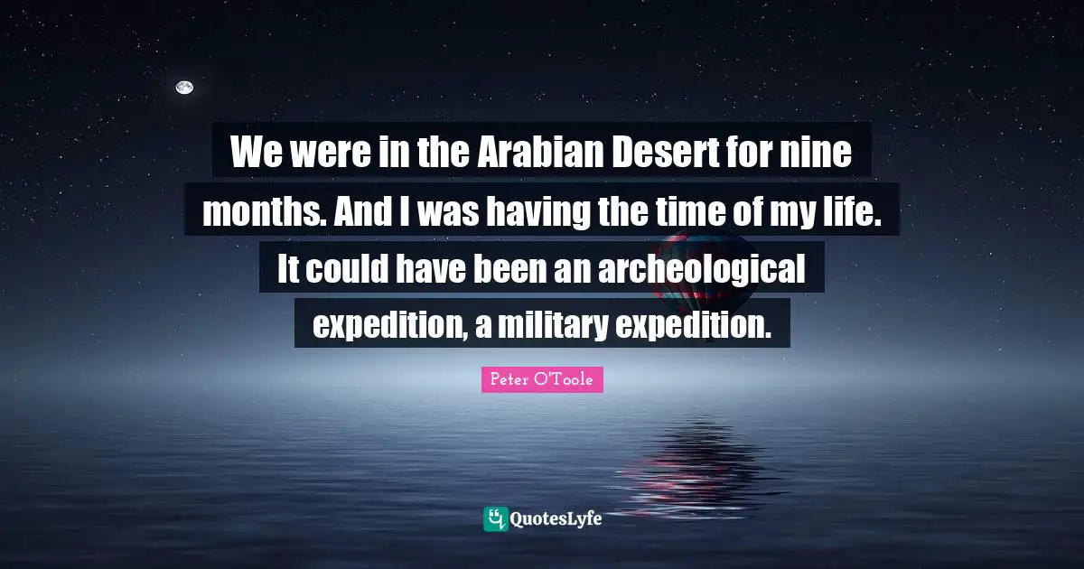 Could Have Been Quotes: "We were in the Arabian Desert for nine months. And I was having the time of my life. It could have been an archeological expedition, a military expedition."
