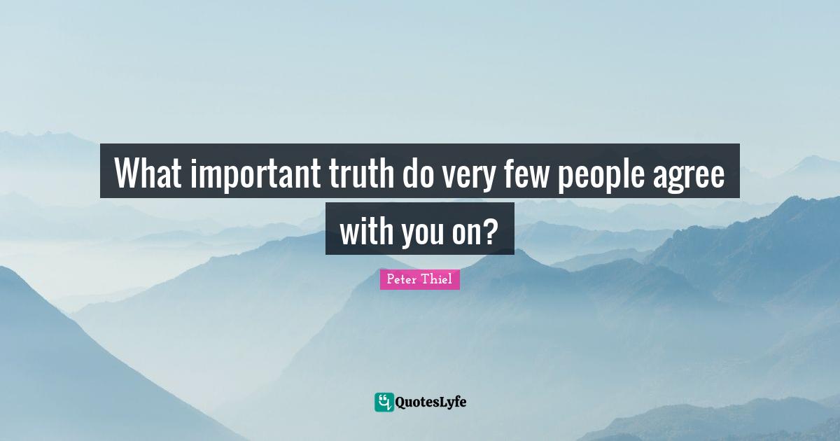 What important truth do very few people agree with you on?