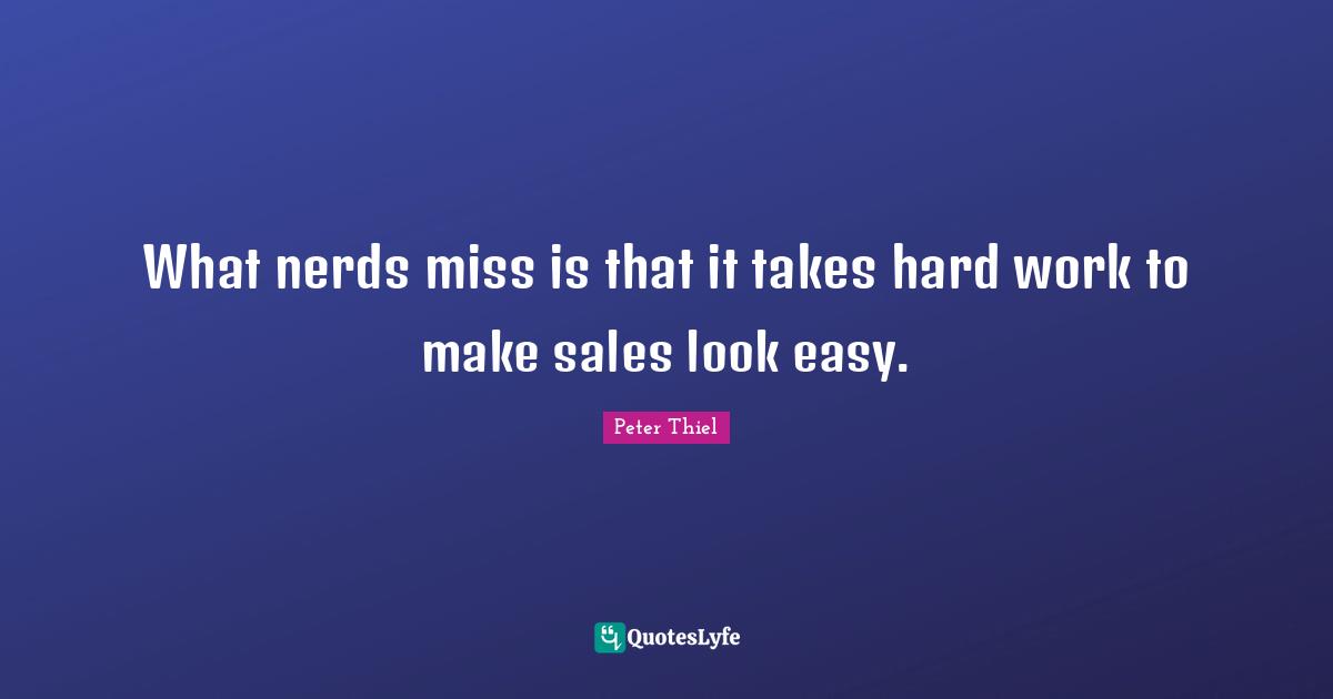 What nerds miss is that it takes hard work to make sales look easy.