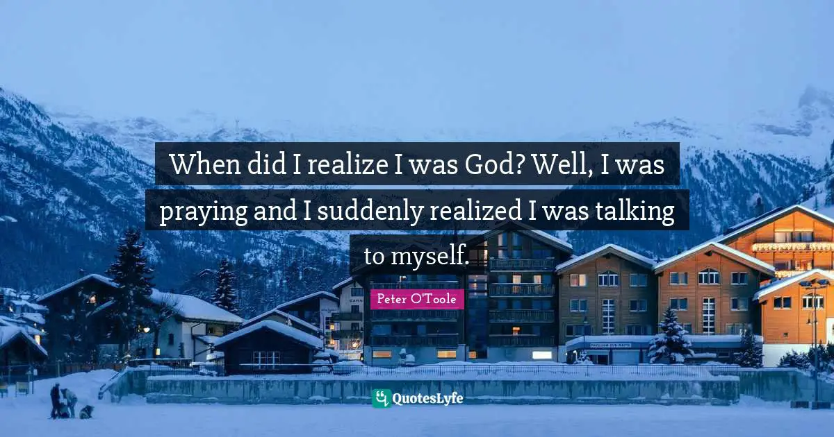 Peter O'Toole Quotes: "When did I realize I was God? Well, I was praying and I suddenly realized I was talking to myself."