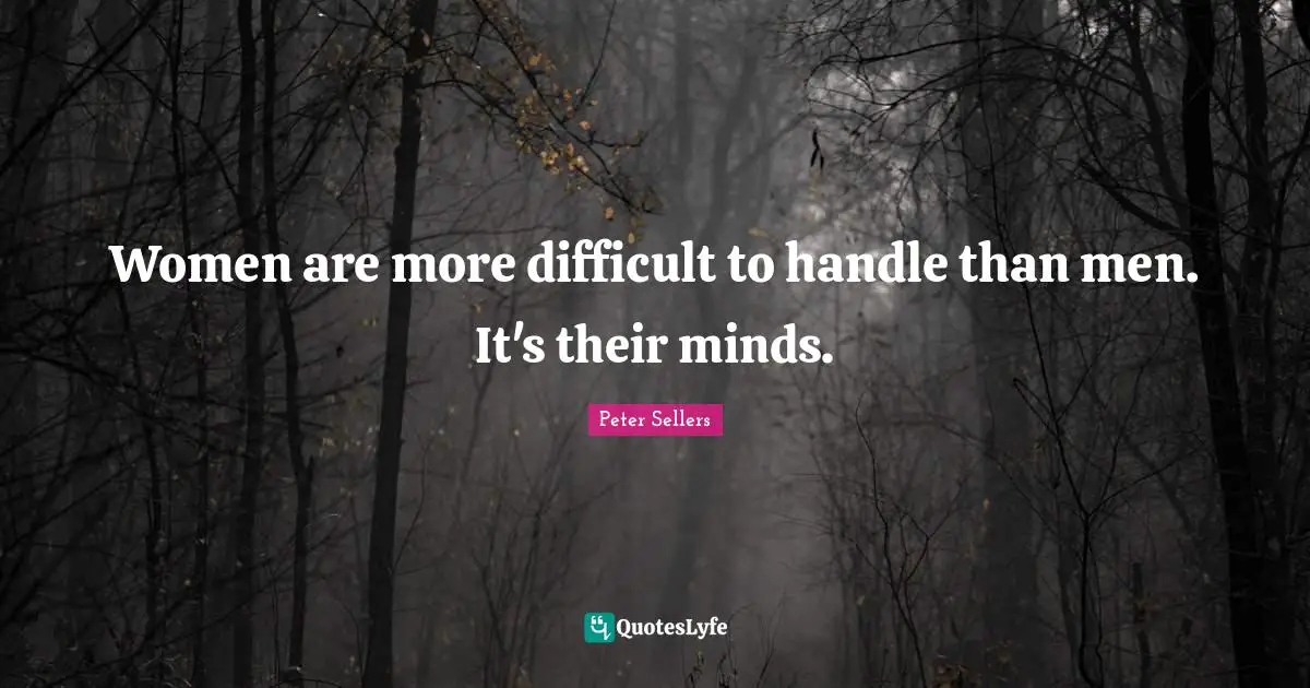 Peter Sellers Quotes: "Women are more difficult to handle than men. It's their minds."