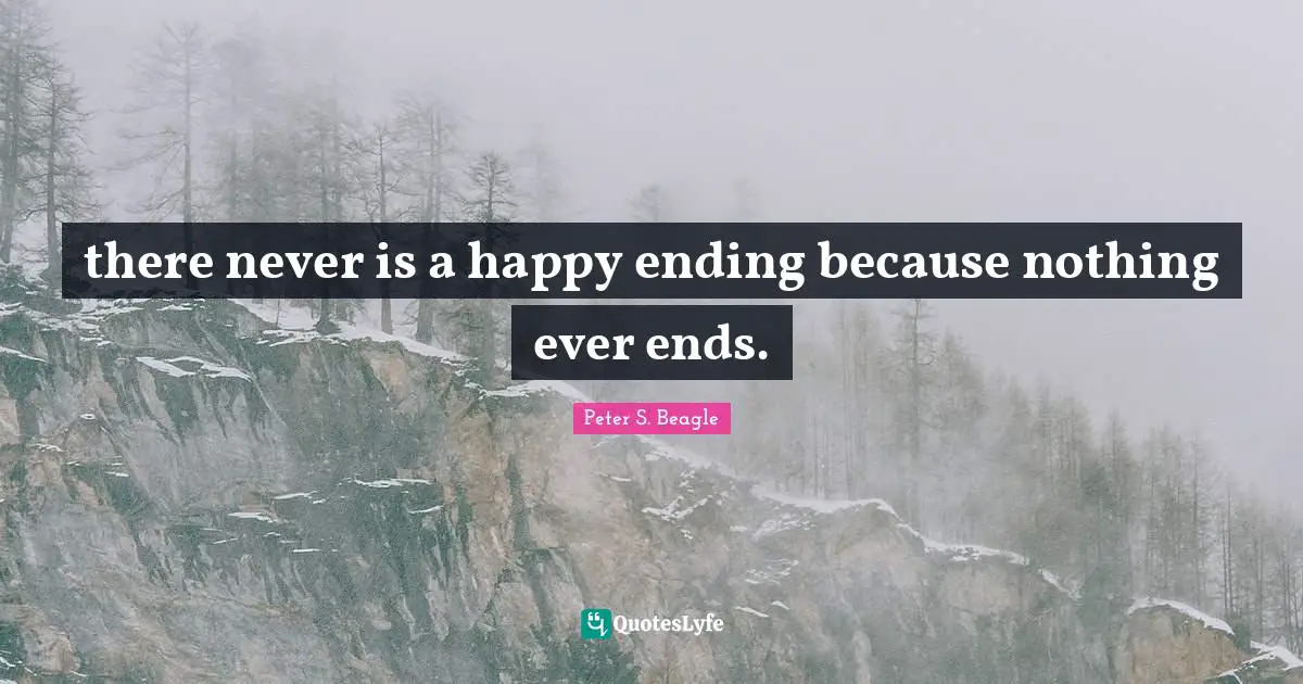 Peter S Beagle Quotes: "there never is a happy ending because nothing ever ends."