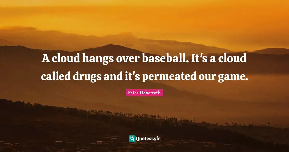 A cloud hangs over baseball. It's a cloud called drugs and it's permeated our game.