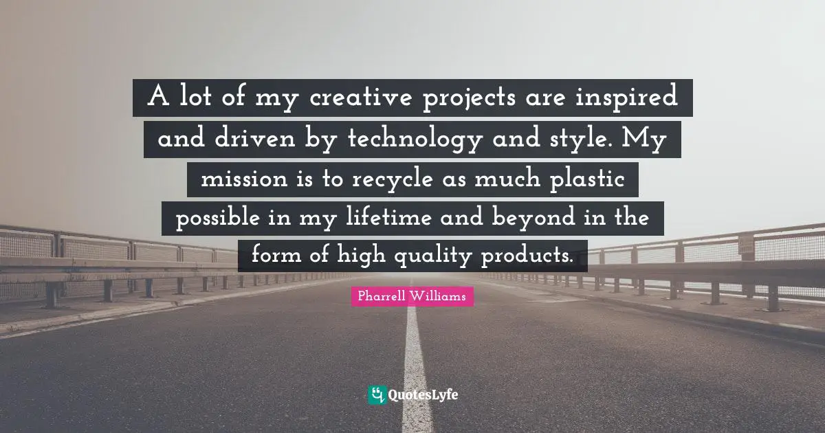 A lot of my creative projects are inspired and driven by technology and style. My mission is to recycle as much plastic possible in my lifetime and beyond in the form of high quality products.