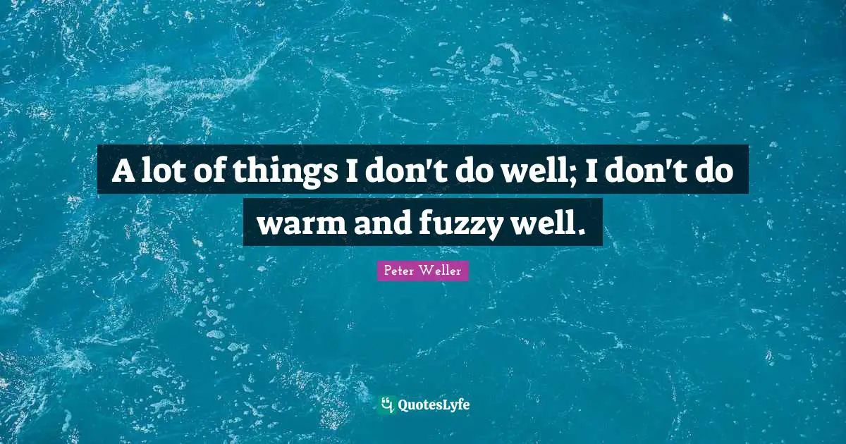 Peter Weller Quotes: "A lot of things I don't do well; I don't do warm and fuzzy well."