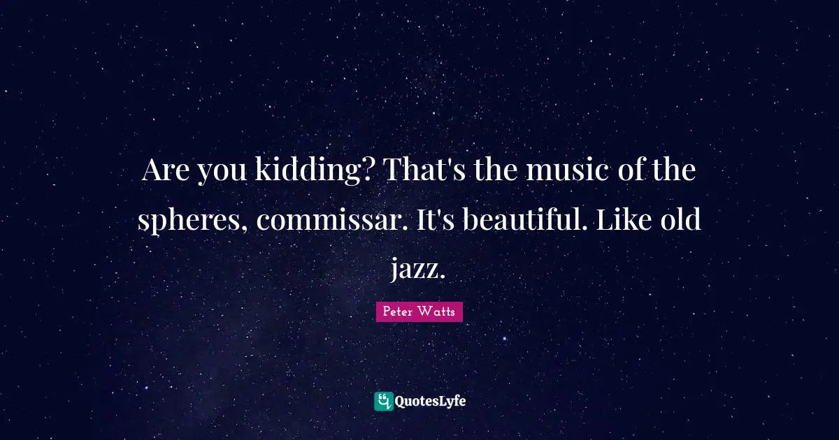 Are you kidding? That's the music of the spheres, commissar. It's beautiful. Like old jazz.