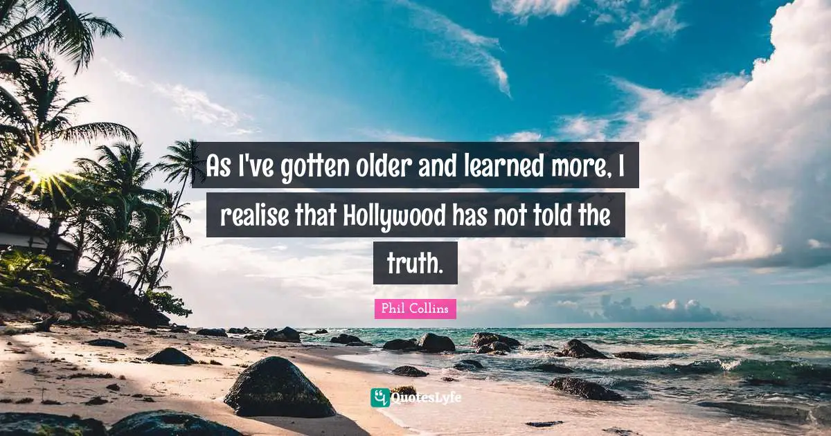 Phil Collins Quotes: "As I've gotten older and learned more, I realise that Hollywood has not told the truth."