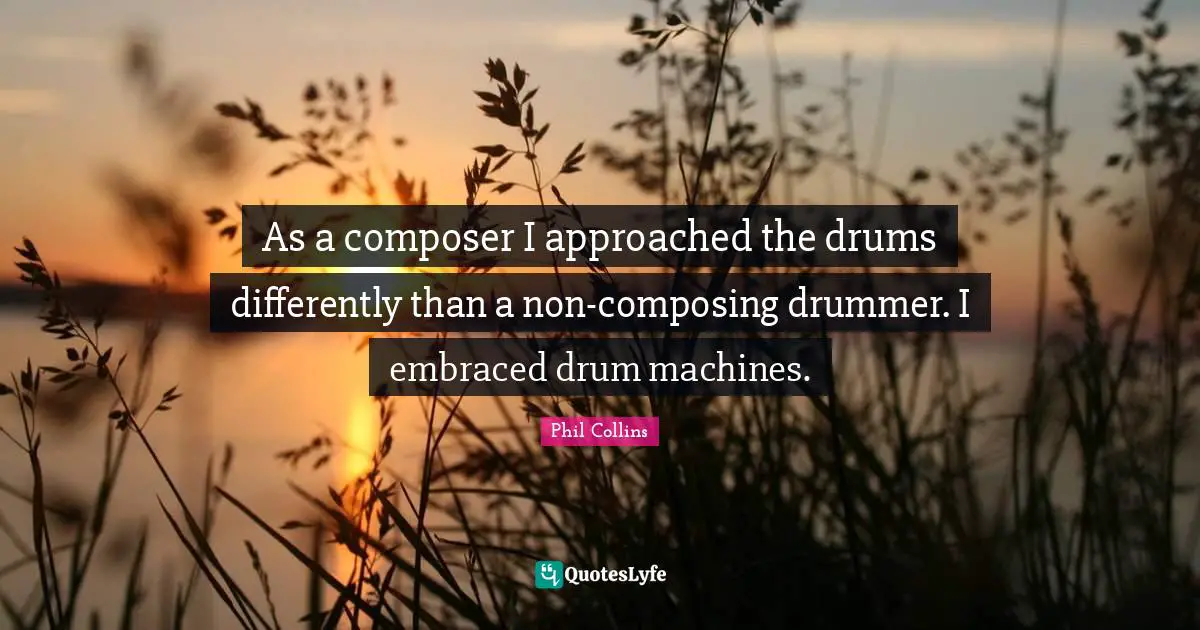 As a composer I approached the drums differently than a non-composing drummer. I embraced drum machines.