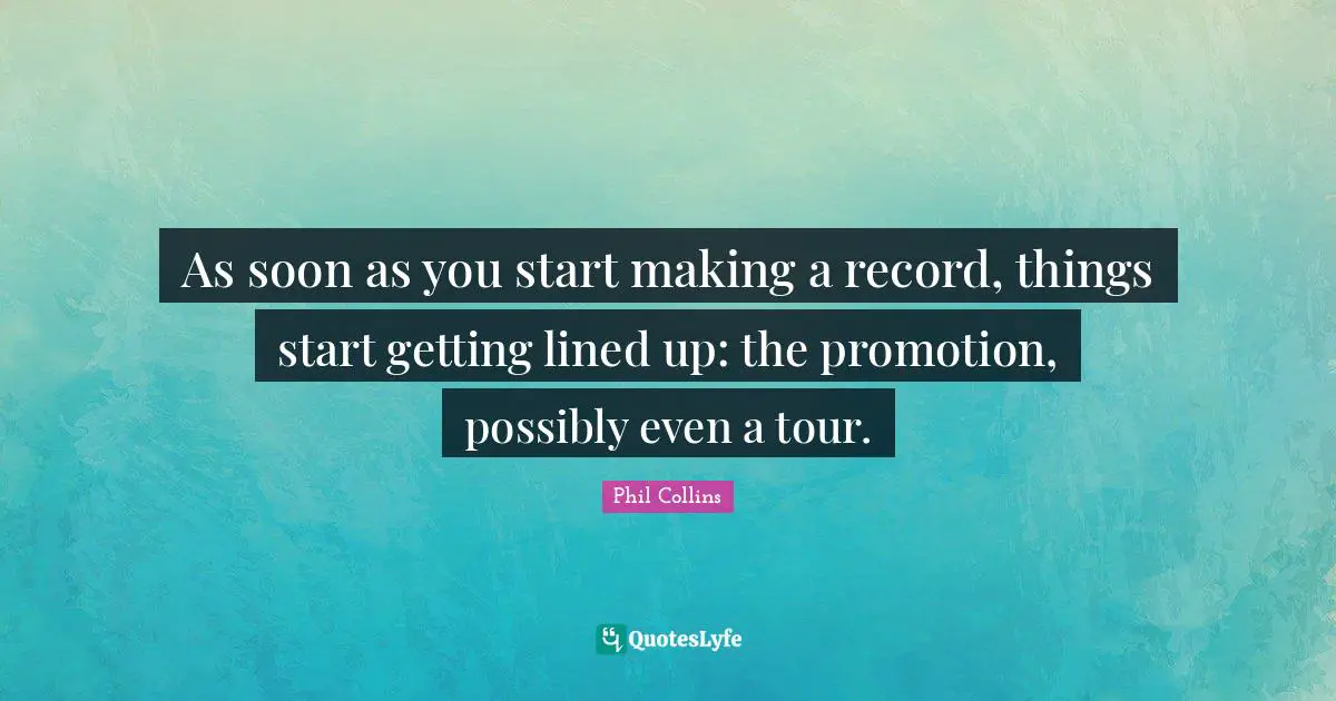 As soon as you start making a record, things start getting lined up: the promotion, possibly even a tour.