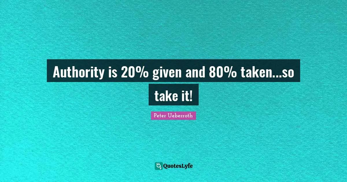 Authority is 20% given and 80% taken...so take it!