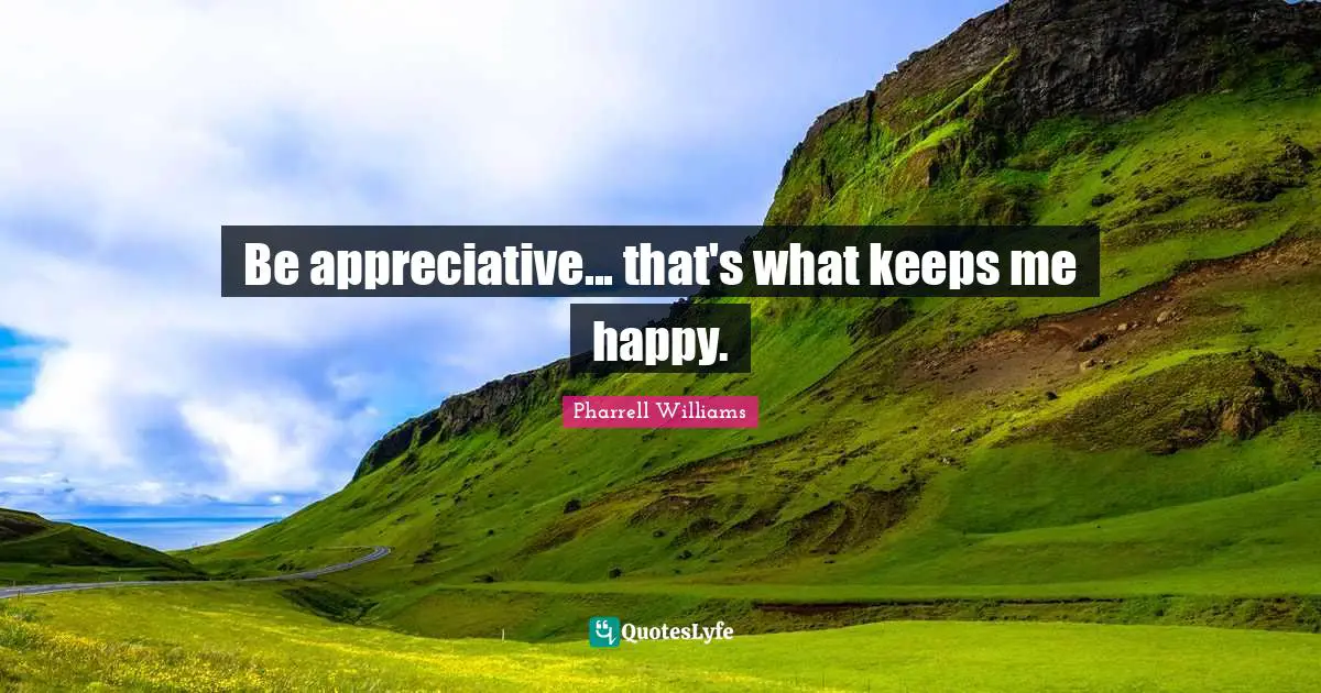 Pharrell Williams Quotes: "Be appreciative... that's what keeps me happy."