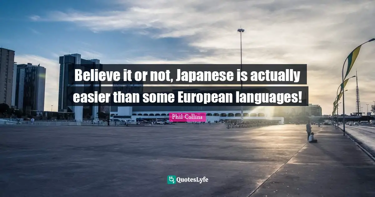 Phil Collins Quotes: "Believe it or not, Japanese is actually easier than some European languages!"