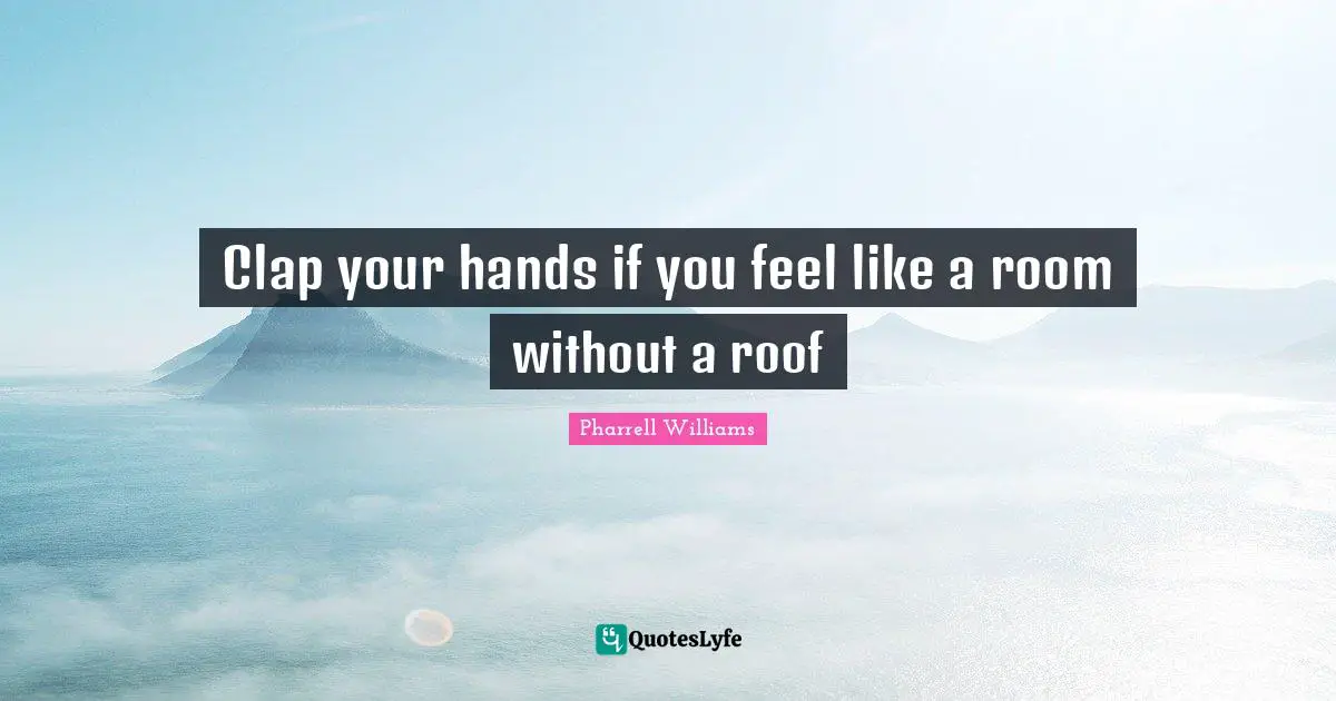 Clap your hands if you feel like a room without a roof
