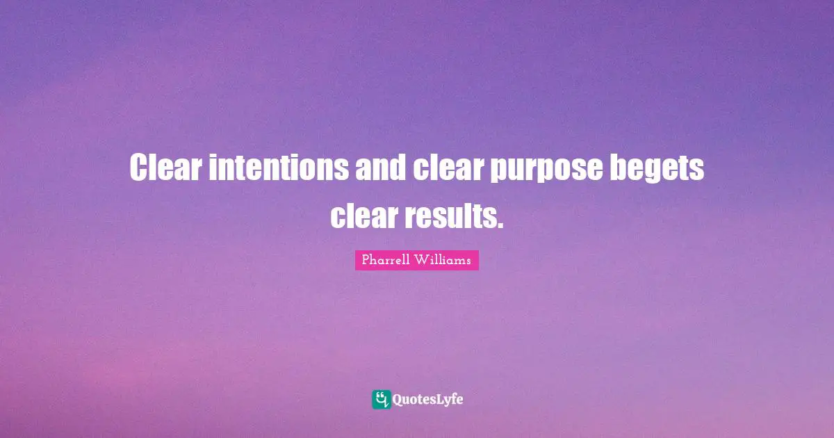 Pharrell Williams Quotes: "Clear intentions and clear purpose begets clear results."