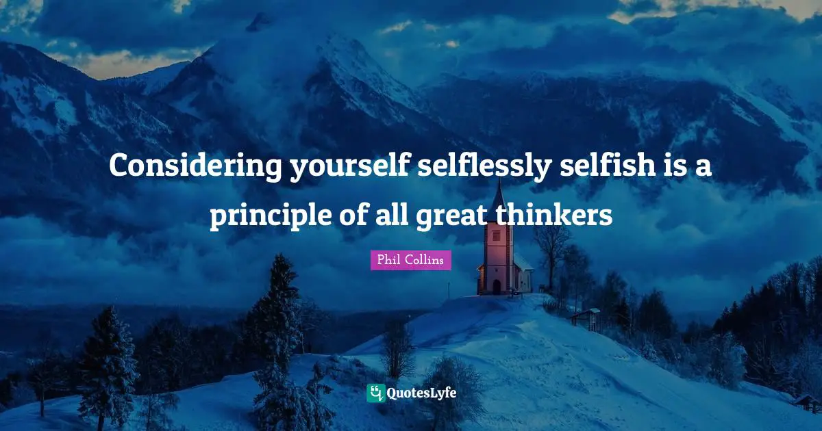 Considering yourself selflessly selfish is a principle of all great thinkers