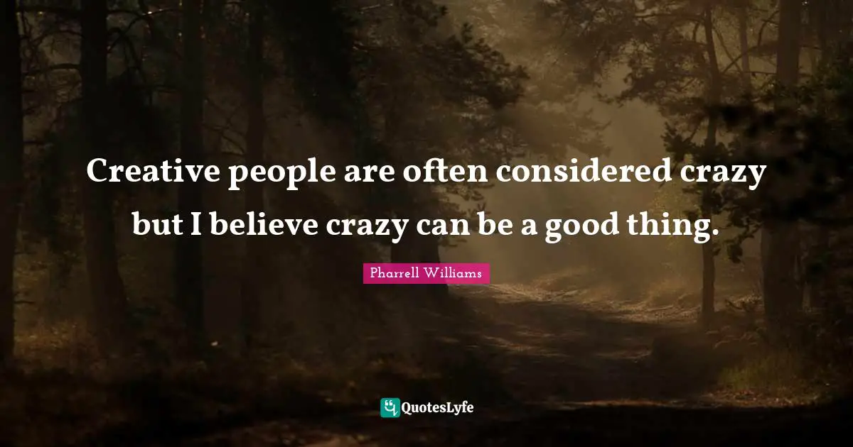 Pharrell Williams Quotes: "Creative people are often considered crazy but I believe crazy can be a good thing."