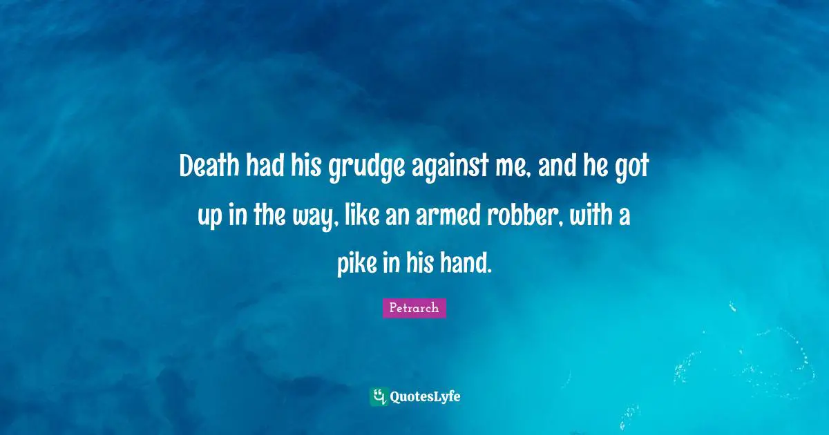 Death had his grudge against me, and he got up in the way, like an armed robber, with a pike in his hand.