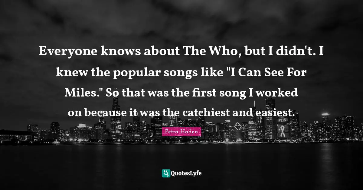 Petra Haden Quotes: "Everyone knows about The Who, but I didn't. I knew the popular songs like "I Can See For Miles." So that was the first song I worked on because it was the catchiest and easiest."